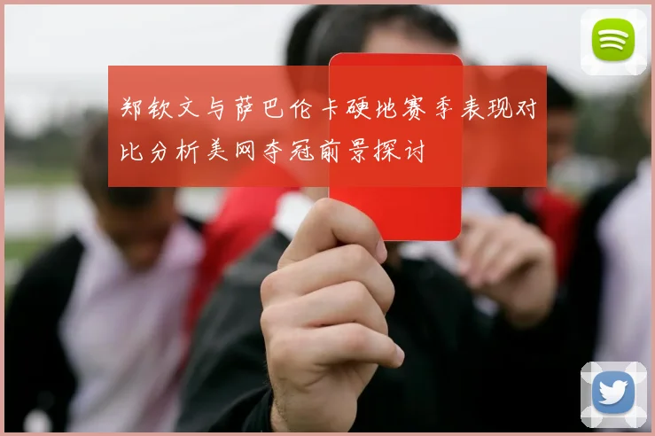 郑钦文与萨巴伦卡硬地赛季表现对比分析美网夺冠前景探讨