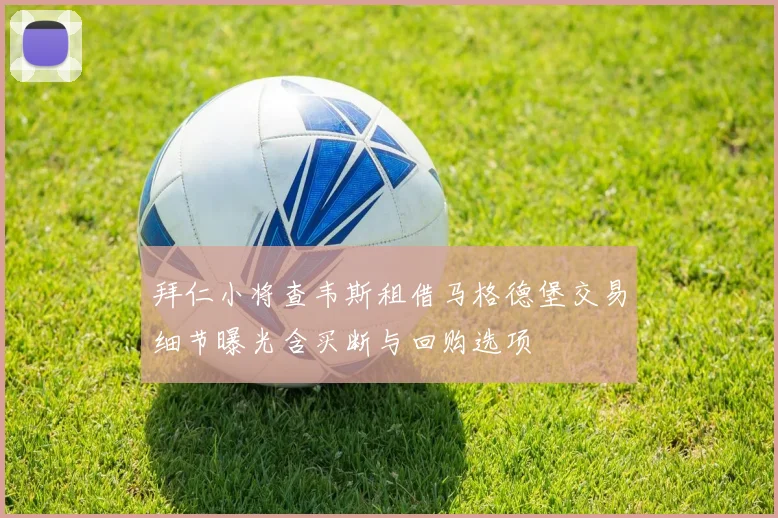 拜仁小将查韦斯租借马格德堡交易细节曝光含买断与回购选项