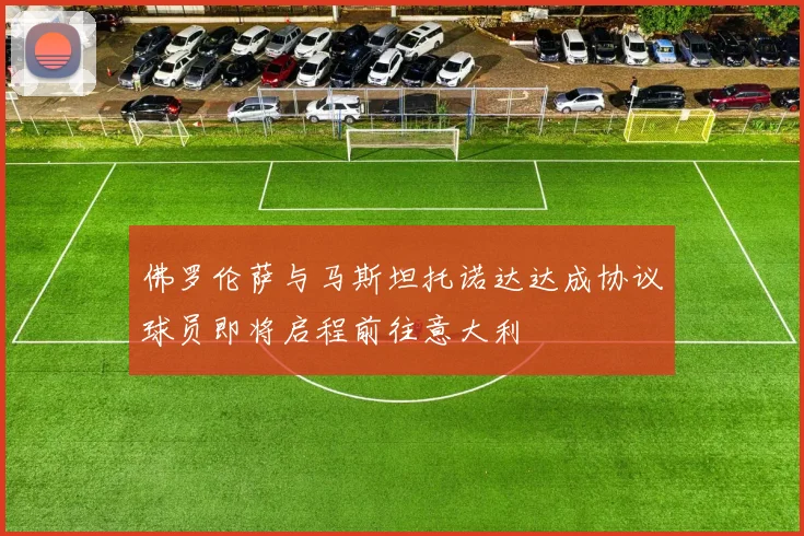 佛罗伦萨与马斯坦托诺达达成协议球员即将启程前往意大利