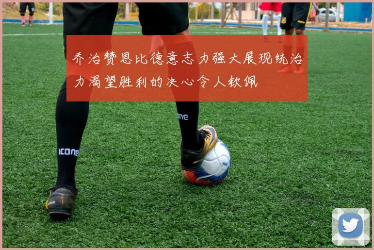 乔治赞恩比德意志力强大展现统治力渴望胜利的决心令人钦佩