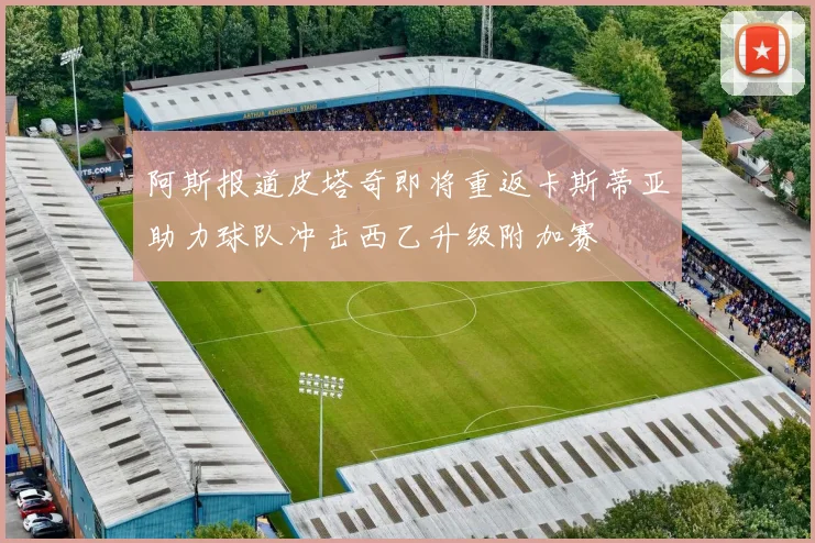 阿斯报道皮塔奇即将重返卡斯蒂亚助力球队冲击西乙升级附加赛