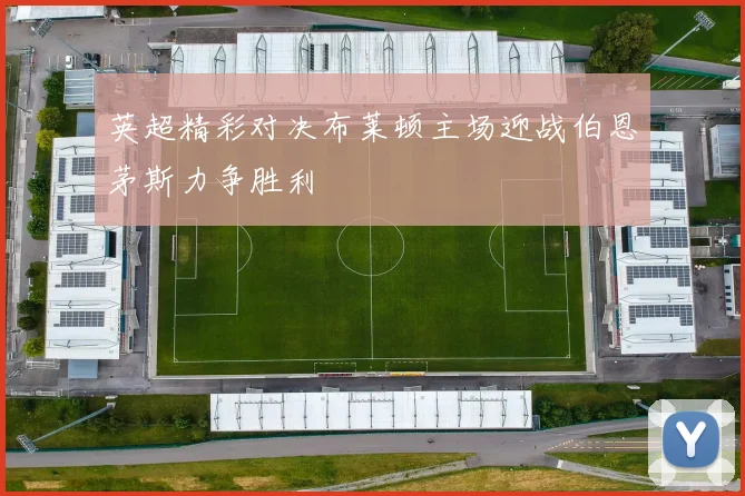 英超精彩对决布莱顿主场迎战伯恩茅斯力争胜利