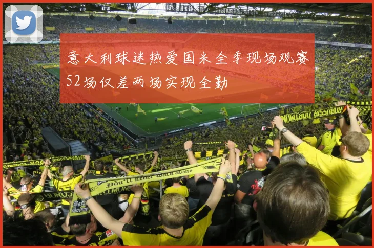 意大利球迷热爱国米全季现场观赛52场仅差两场实现全勤