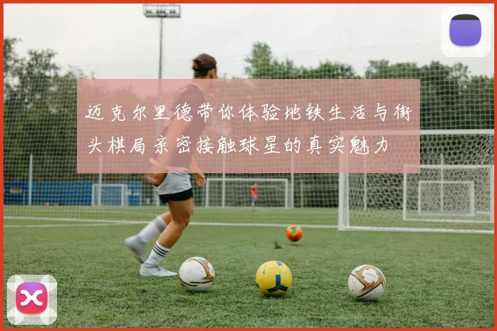 迈克尔里德带你体验地铁生活与街头棋局亲密接触球星的真实魅力