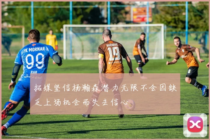 拓媒坚信杨瀚森潜力无限不会因缺乏上场机会而失去信心