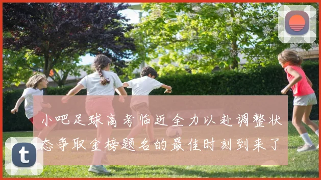 小吧足球高考临近全力以赴调整状态争取金榜题名的最佳时刻到来了