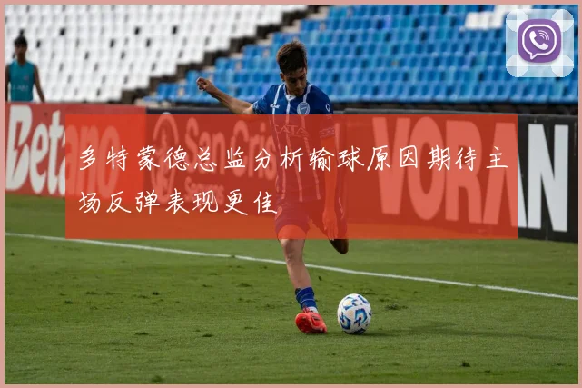 多特蒙德总监分析输球原因期待主场反弹表现更佳