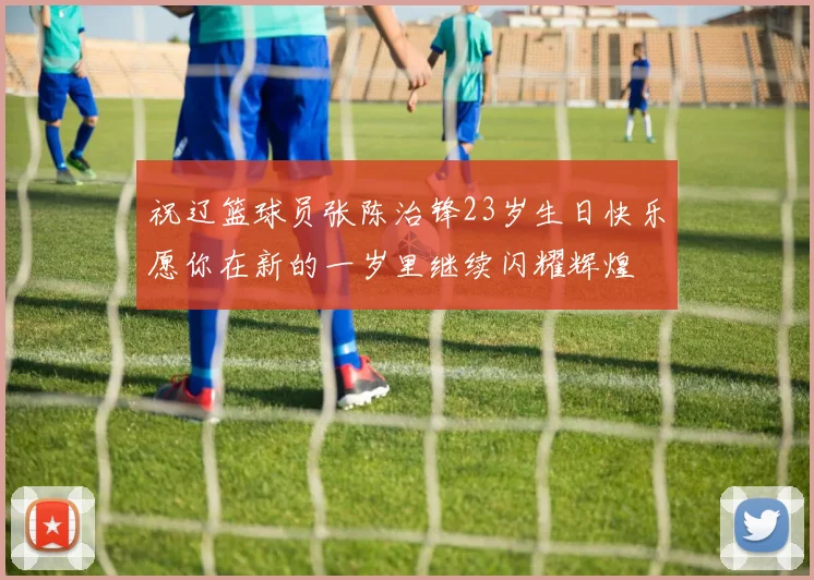 祝辽篮球员张陈治锋23岁生日快乐愿你在新的一岁里继续闪耀辉煌