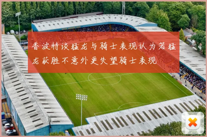 香波特谈猛龙与骑士表现认为若猛龙获胜不意外更失望骑士表现