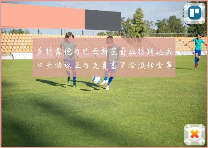 多特蒙德与巴西新星普拉特斯达成口头协议正与克鲁塞罗洽谈转会事宜