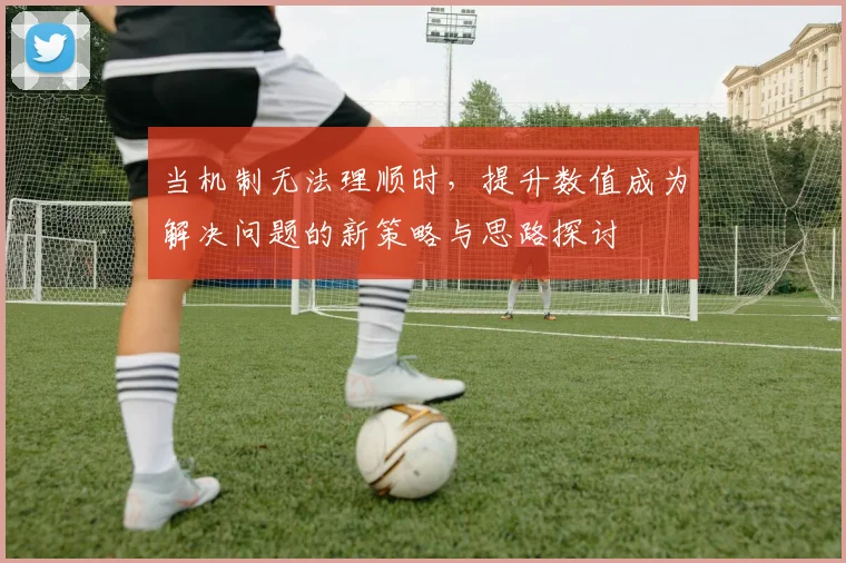 当机制无法理顺时，提升数值成为解决问题的新策略与思路探讨