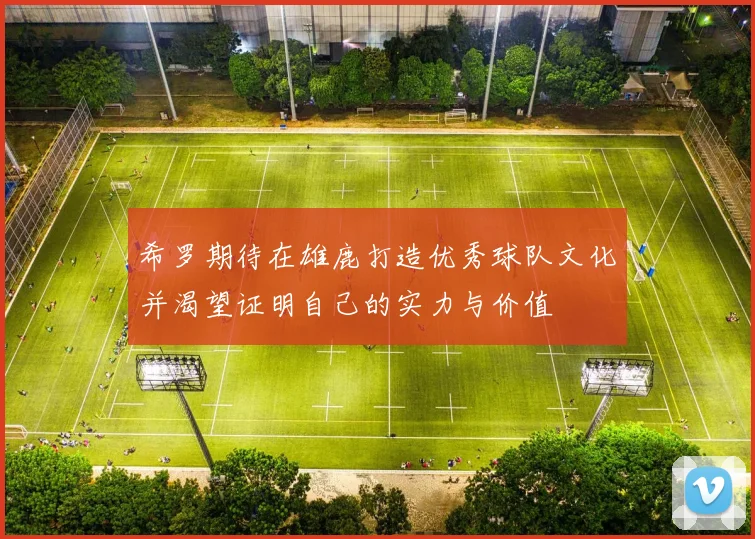 希罗期待在雄鹿打造优秀球队文化并渴望证明自己的实力与价值