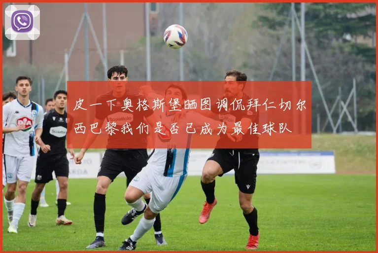 皮一下奥格斯堡晒图调侃拜仁切尔西巴黎我们是否已成为最佳球队