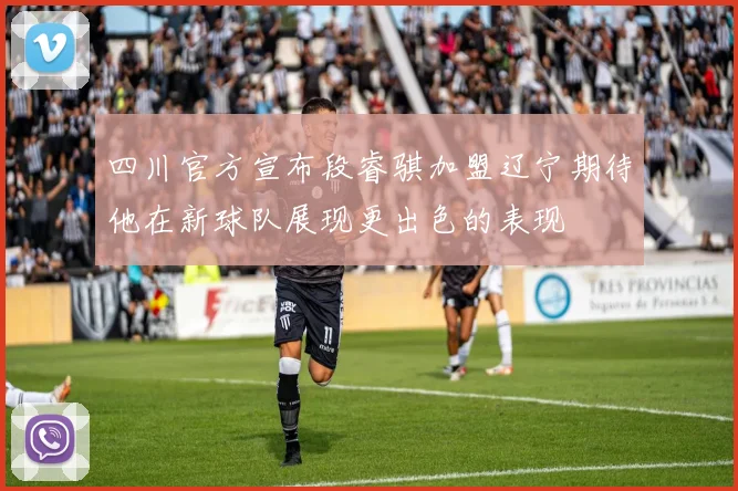 四川官方宣布段睿骐加盟辽宁期待他在新球队展现更出色的表现