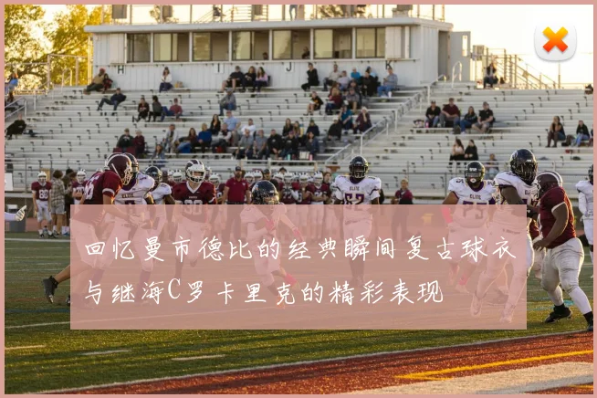 回忆曼市德比的经典瞬间复古球衣与继海C罗卡里克的精彩表现