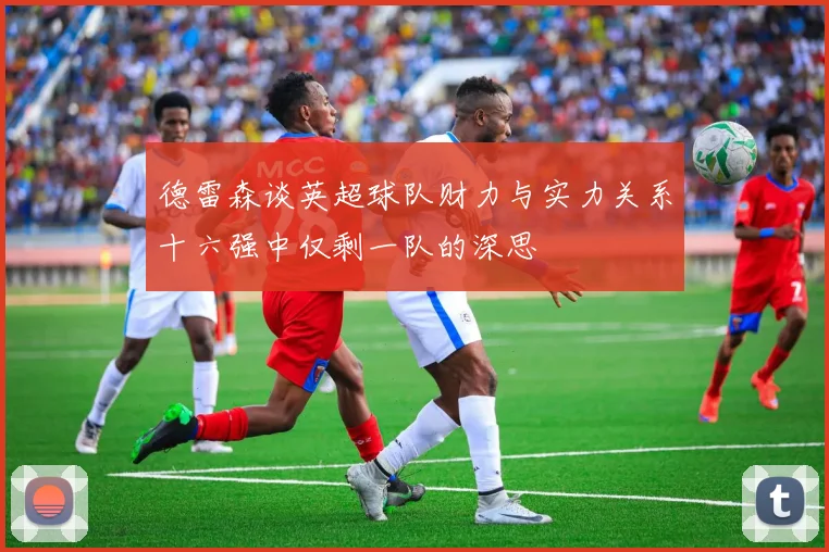 德雷森谈英超球队财力与实力关系十六强中仅剩一队的深思